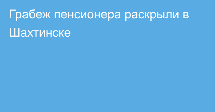 Грабеж пенсионера раскрыли в Шахтинске