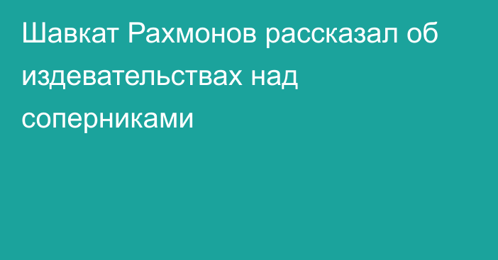 Шавкат Рахмонов рассказал об издевательствах над соперниками