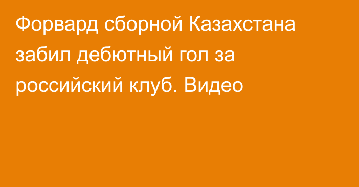 Форвард сборной Казахстана забил дебютный гол за российский клуб. Видео