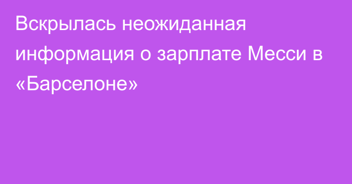 Вскрылась неожиданная информация о зарплате Месси в «Барселоне»