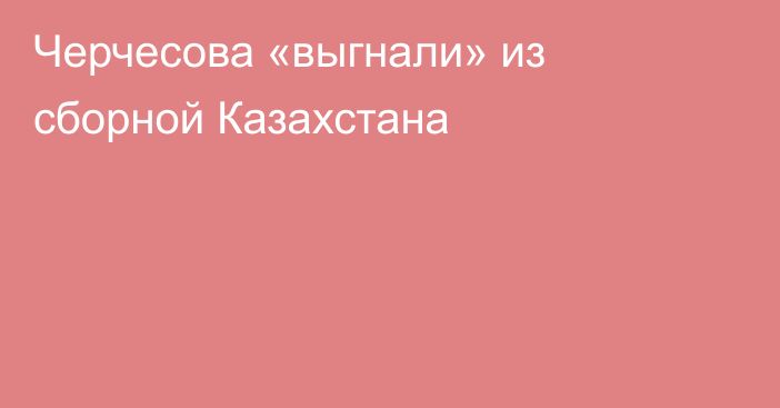 Черчесова «выгнали» из сборной Казахстана