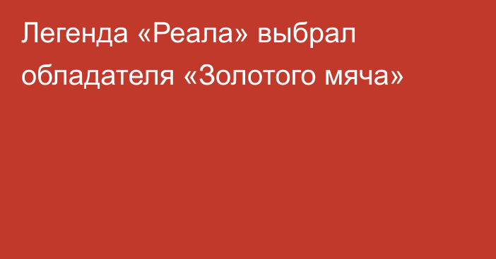 Легенда «Реала» выбрал обладателя «Золотого мяча»