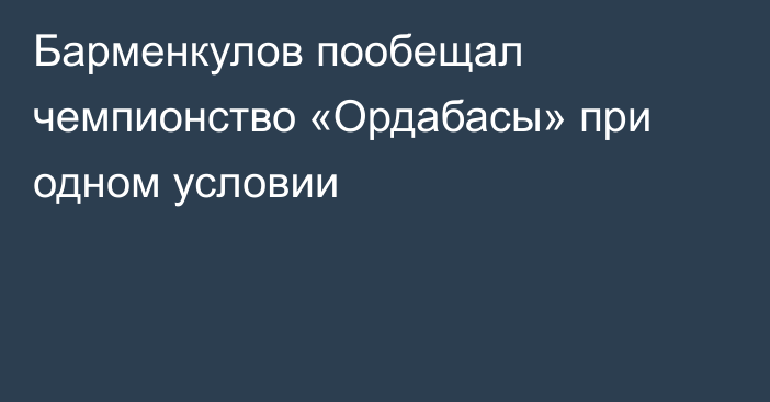 Барменкулов пообещал чемпионство «Ордабасы» при одном условии