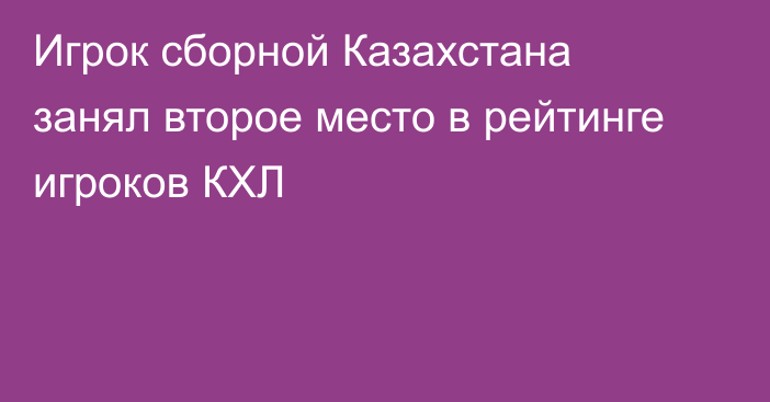 Игрок сборной Казахстана занял второе место в рейтинге игроков КХЛ