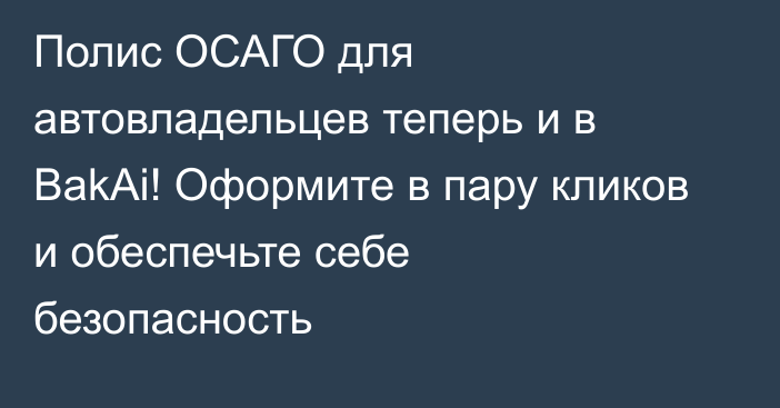 Полис ОСАГО для автовладельцев теперь и в BakAi! Оформите в пару кликов и обеспечьте себе безопасность