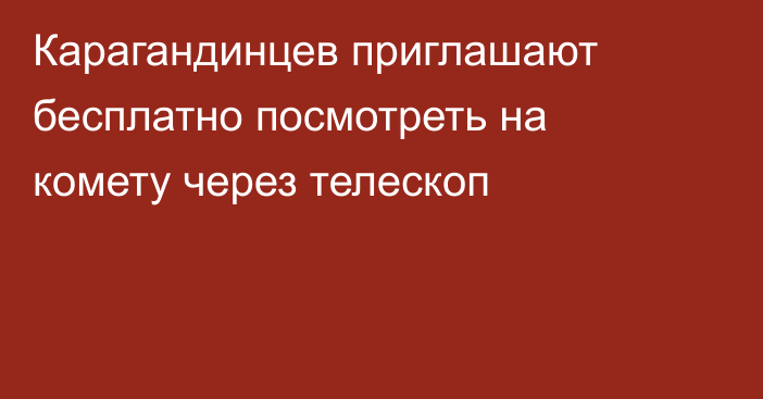 Карагандинцев приглашают бесплатно посмотреть на комету через телескоп