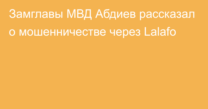 Замглавы МВД Абдиев рассказал о мошенничестве через Lalafo