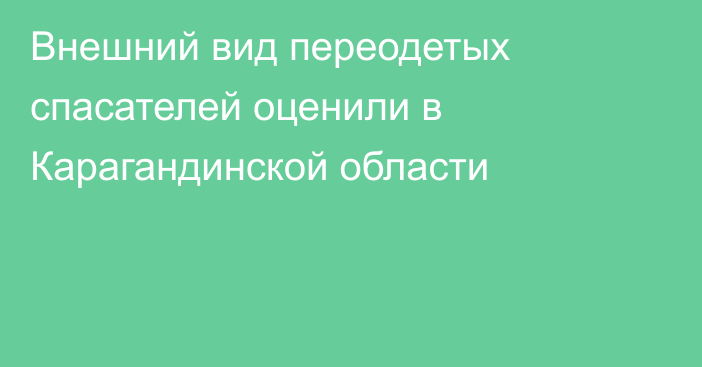 Внешний вид переодетых спасателей оценили в Карагандинской области