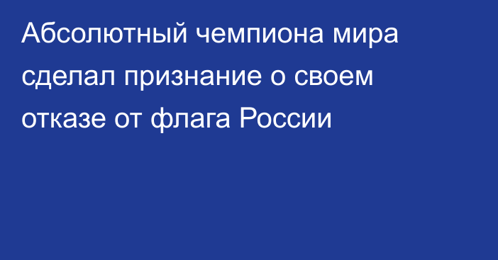 Абсолютный чемпиона мира сделал признание о своем отказе от флага России