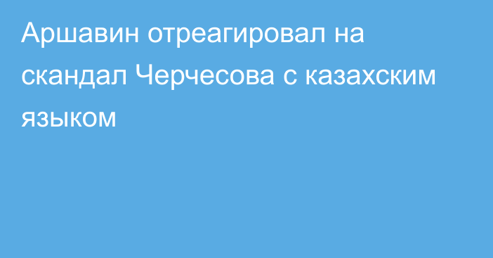 Аршавин отреагировал на скандал Черчесова с казахским языком