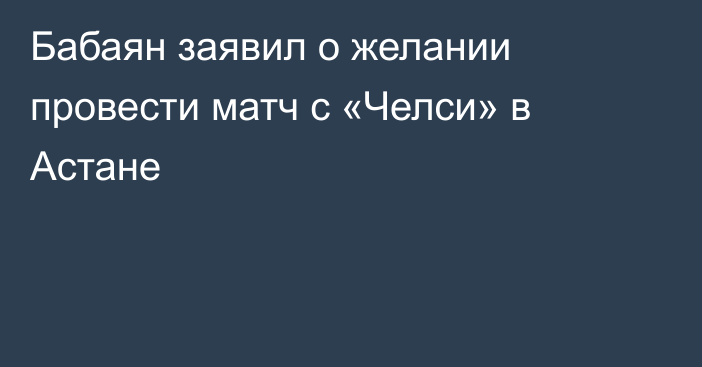 Бабаян заявил о желании провести матч с «Челси» в Астане