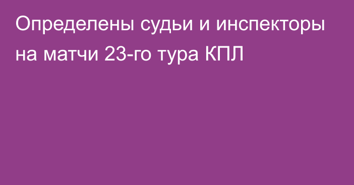 Определены судьи и инспекторы на матчи 23-го тура КПЛ