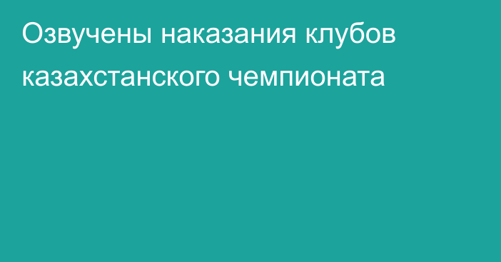 Озвучены наказания клубов казахстанского чемпионата