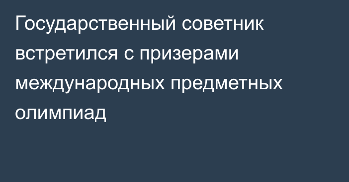 Государственный советник встретился с призерами международных предметных олимпиад