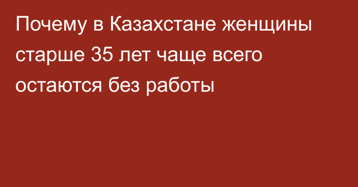 Почему в Казахстане женщины старше 35 лет чаще всего остаются без работы