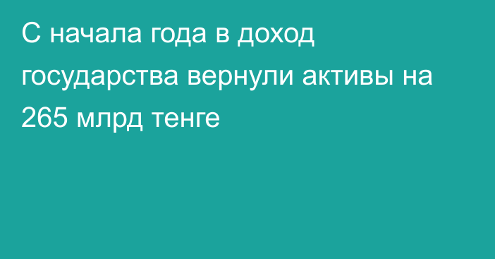 С начала года в доход государства вернули активы на 265 млрд тенге