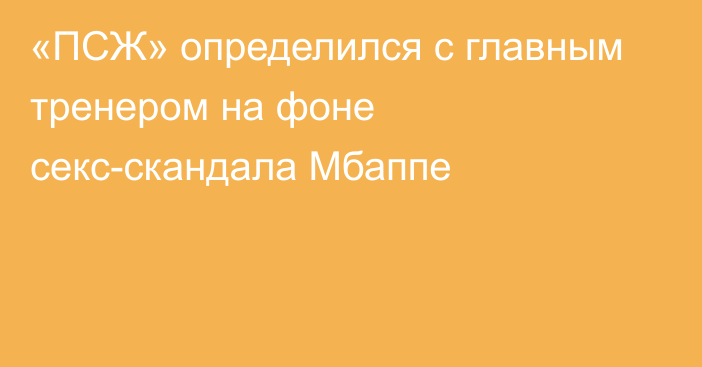 «ПСЖ» определился с главным тренером на фоне секс-скандала Мбаппе