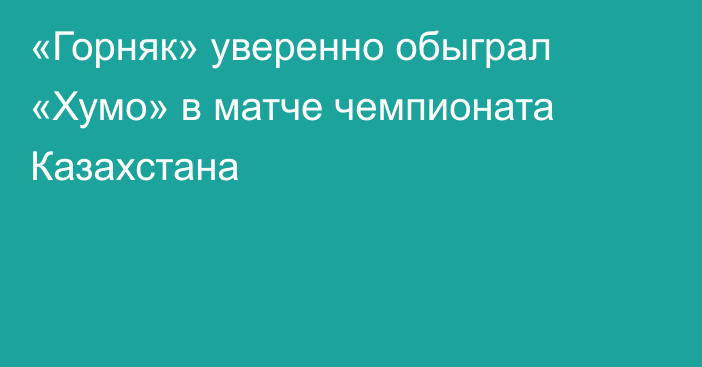 «Горняк» уверенно обыграл «Хумо» в матче чемпионата Казахстана