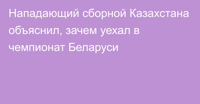 Нападающий сборной Казахстана объяснил, зачем уехал в чемпионат Беларуси