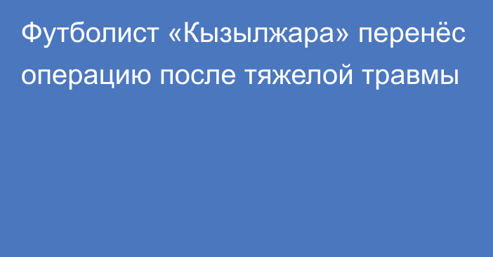 Футболист «Кызылжара» перенёс операцию после тяжелой травмы