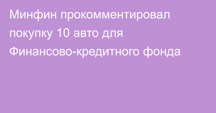 Минфин прокомментировал покупку 10 авто для Финансово-кредитного фонда