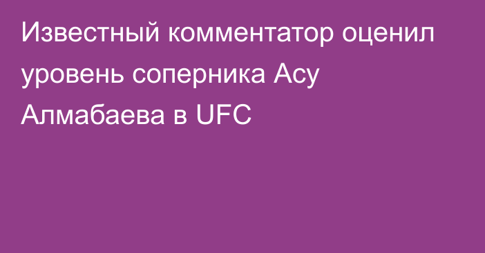 Известный комментатор оценил уровень соперника Асу Алмабаева в UFC