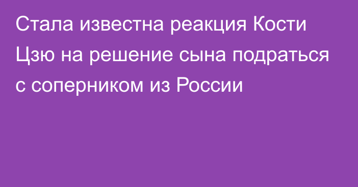 Стала известна реакция Кости Цзю на решение сына подраться с соперником из России