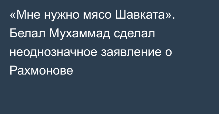 «Мне нужно мясо Шавката». Белал Мухаммад сделал неоднозначное заявление о Рахмонове