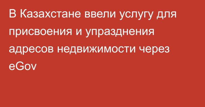 В Казахстане ввели услугу для присвоения и упразднения адресов недвижимости через eGov