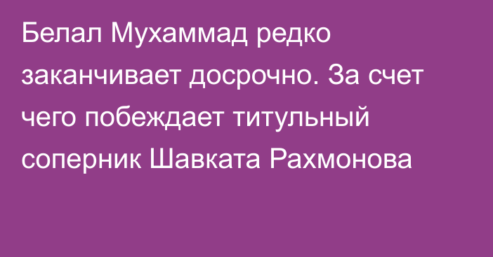 Белал Мухаммад редко заканчивает досрочно. За счет чего побеждает титульный соперник Шавката Рахмонова