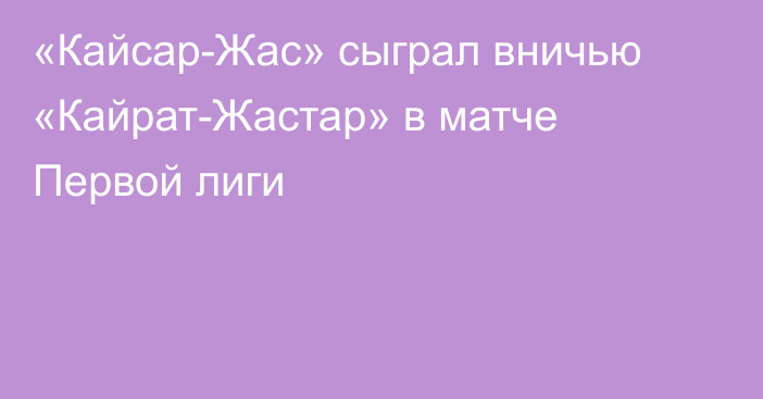 «Кайсар-Жас» сыграл вничью «Кайрат-Жастар» в матче Первой лиги