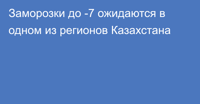 Заморозки до -7 ожидаются в одном из регионов Казахстана