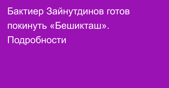 Бактиер Зайнутдинов готов покинуть «Бешикташ». Подробности