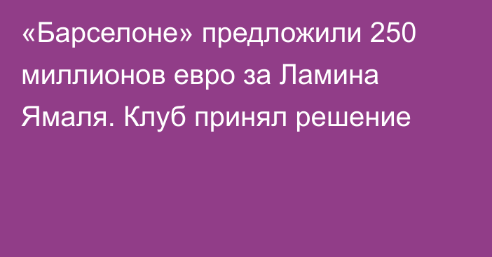 «Барселоне» предложили 250 миллионов евро за Ламина Ямаля. Клуб принял решение