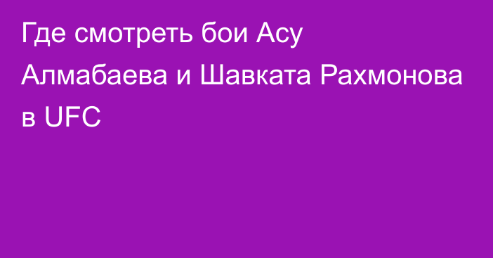 Где смотреть бои Асу Алмабаева и Шавката Рахмонова в UFC