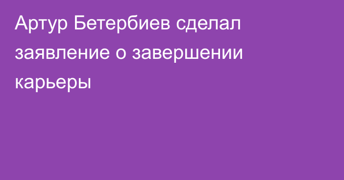 Артур Бетербиев сделал заявление о завершении карьеры