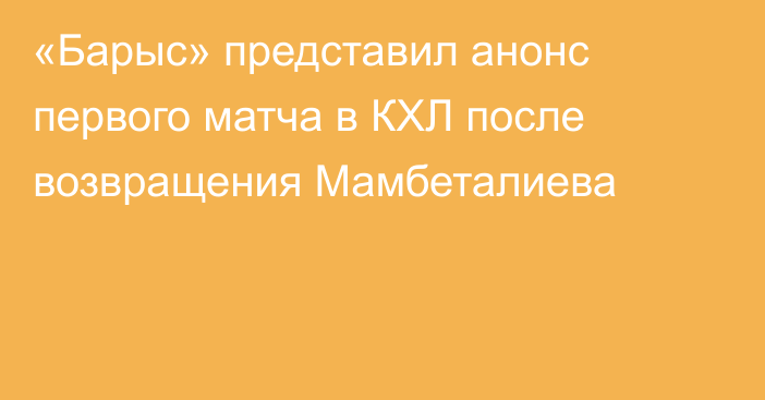 «Барыс» представил анонс первого матча в КХЛ после возвращения Мамбеталиева