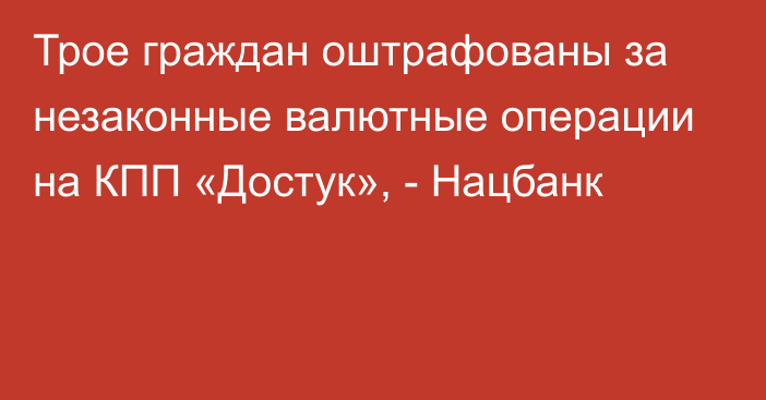 Трое граждан оштрафованы за незаконные валютные операции на КПП «Достук», - Нацбанк