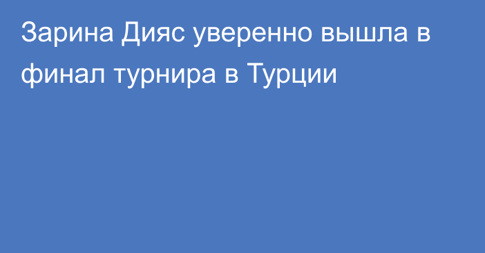 Зарина Дияс уверенно вышла в финал турнира в Турции