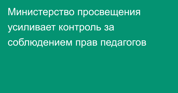 Министерство просвещения усиливает контроль за соблюдением прав педагогов