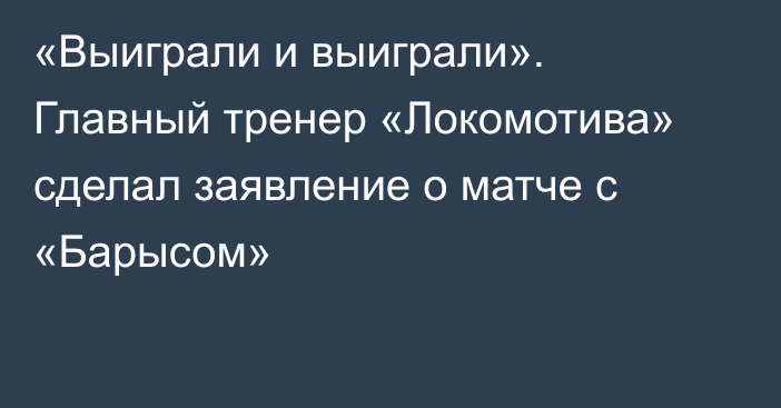 «Выиграли и выиграли». Главный тренер «Локомотива» сделал заявление о матче с «Барысом»