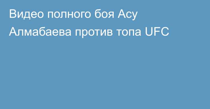 Видео полного боя Асу Алмабаева против топа UFC