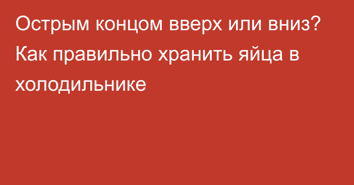 Острым концом вверх или вниз? Как правильно хранить яйца в холодильнике