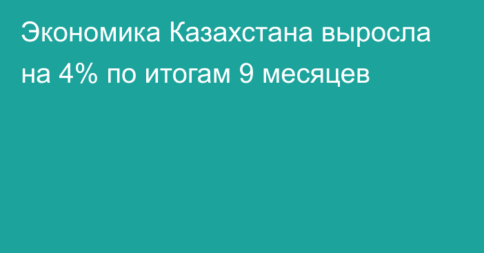 Экономика Казахстана выросла на 4% по итогам 9 месяцев