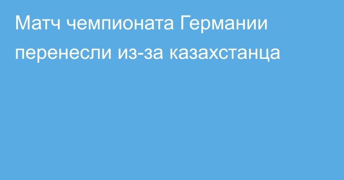 Матч чемпионата Германии перенесли из-за казахстанца