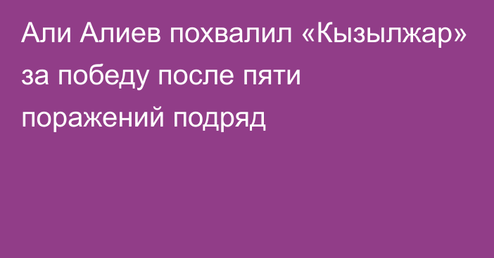 Али Алиев похвалил «Кызылжар» за победу после пяти поражений подряд