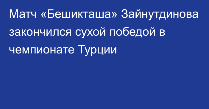 Матч «Бешикташа» Зайнутдинова закончился сухой победой в чемпионате Турции