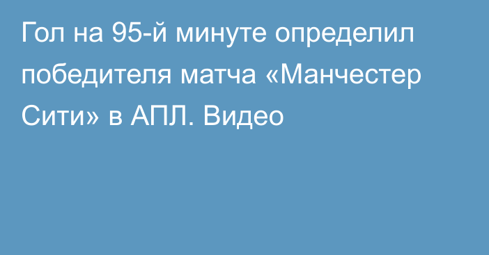 Гол на 95-й минуте определил победителя матча «Манчестер Сити» в АПЛ. Видео