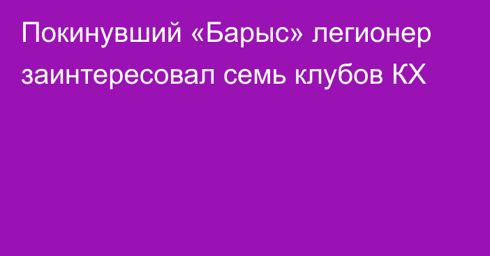 Покинувший «Барыс» легионер заинтересовал семь клубов КХ