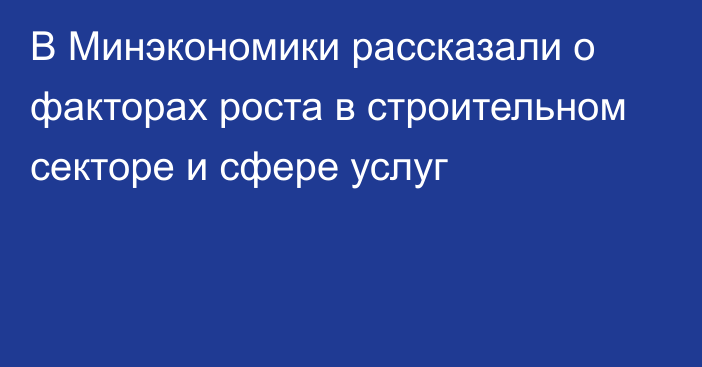 В Минэкономики рассказали о факторах роста в строительном секторе и сфере услуг